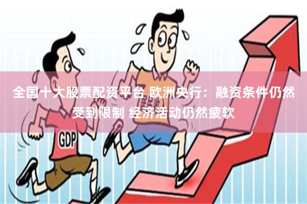 全国十大股票配资平台 欧洲央行：融资条件仍然受到限制 经济活动仍然疲软