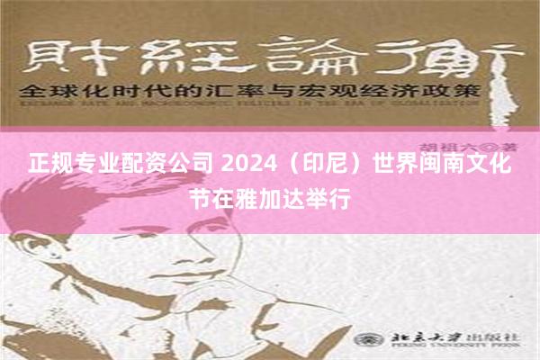 正规专业配资公司 2024（印尼）世界闽南文化节在雅加达举行