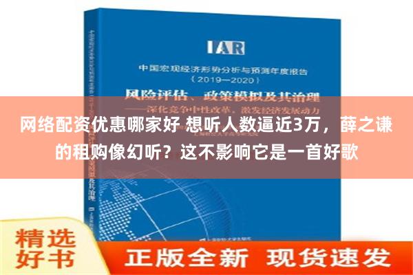 网络配资优惠哪家好 想听人数逼近3万，薛之谦的租购像幻听？这不影响它是一首好歌