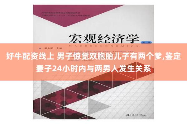 好牛配资线上 男子惊觉双胞胎儿子有两个爹,鉴定妻子24小时内与两男人发生关系