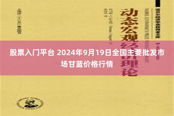 股票入门平台 2024年9月19日全国主要批发市场甘蓝价格行情