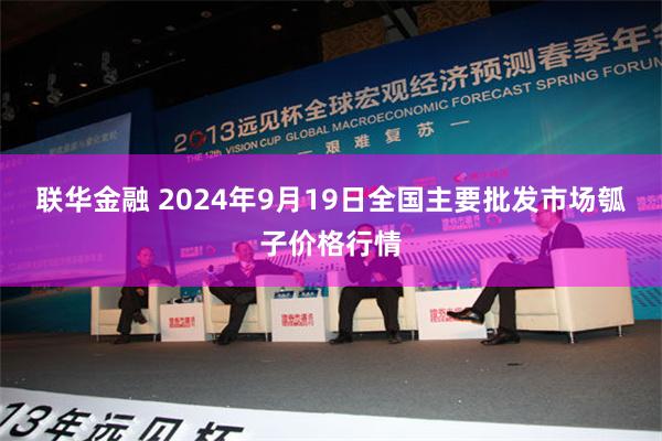 联华金融 2024年9月19日全国主要批发市场瓠子价格行情