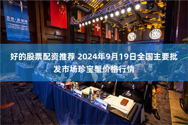 好的股票配资推荐 2024年9月19日全国主要批发市场珍宝蟹价格行情