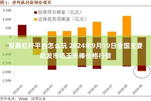 股票杠杆平台怎么玩 2024年9月19日全国主要批发市场玉米棒价格行情