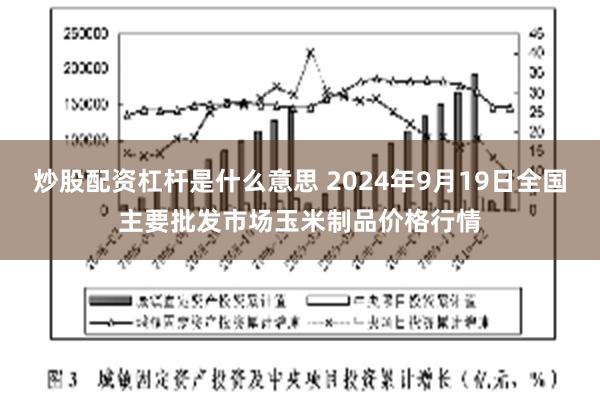 炒股配资杠杆是什么意思 2024年9月19日全国主要批发市场玉米制品价格行情