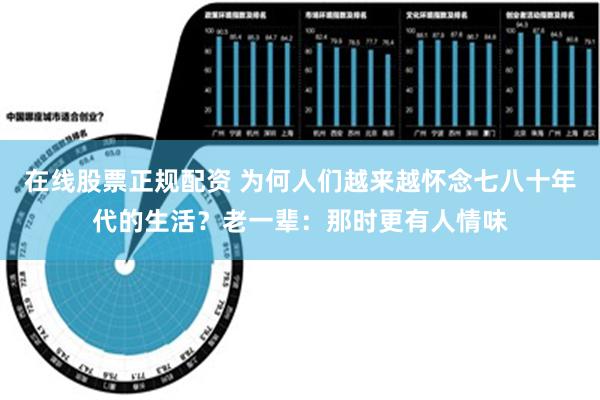 在线股票正规配资 为何人们越来越怀念七八十年代的生活？老一辈：那时更有人情味