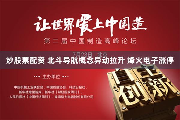 炒股票配资 北斗导航概念异动拉升 烽火电子涨停