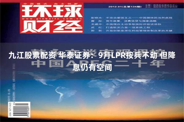 九江股票配资 华泰证券：9月LPR按兵不动 但降息仍有空间