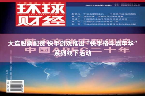 大连股票配资 快手游戏推出“快手格斗嘉年华”系列线下活动