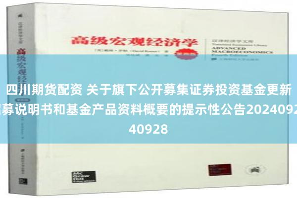 四川期货配资 关于旗下公开募集证券投资基金更新招募说明书和基金产品资料概要的提示性公告20240928