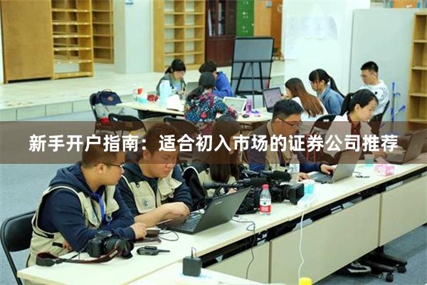 新手开户指南：适合初入市场的证券公司推荐