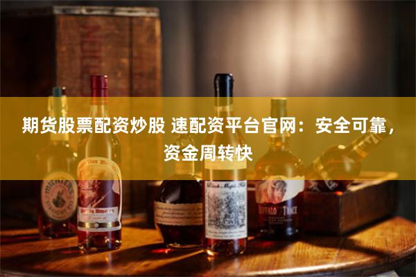 期货股票配资炒股 速配资平台官网：安全可靠，资金周转快