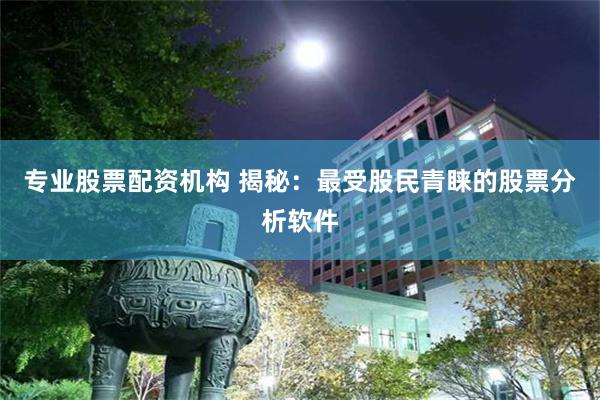 专业股票配资机构 揭秘：最受股民青睐的股票分析软件