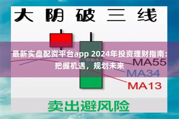 最新实盘配资平台app 2024年投资理财指南：把握机遇，规划未来