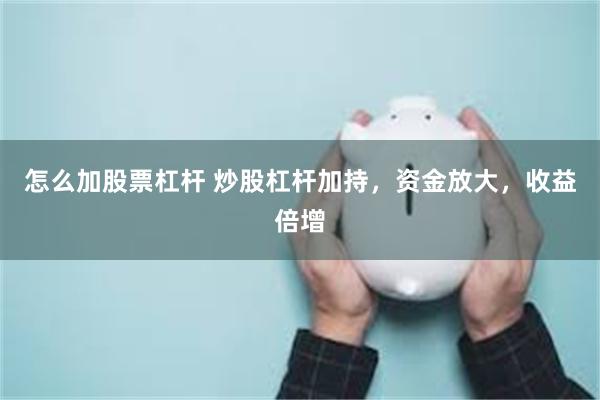 怎么加股票杠杆 炒股杠杆加持，资金放大，收益倍增