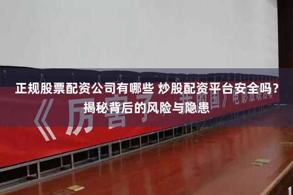 正规股票配资公司有哪些 炒股配资平台安全吗？揭秘背后的风险与隐患