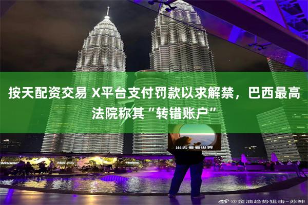 按天配资交易 X平台支付罚款以求解禁，巴西最高法院称其“转错账户”