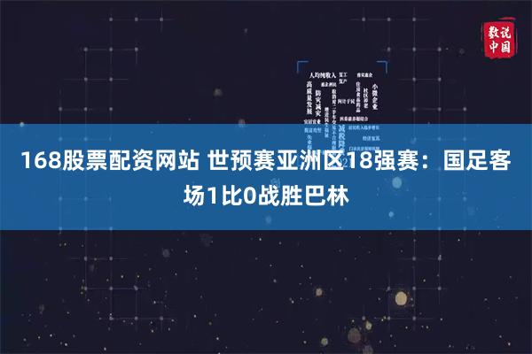 168股票配资网站 世预赛亚洲区18强赛：国足客场1比0战胜巴林