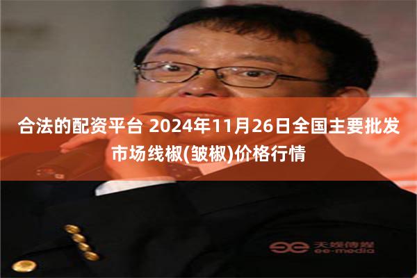 合法的配资平台 2024年11月26日全国主要批发市场线椒(皱椒)价格行情