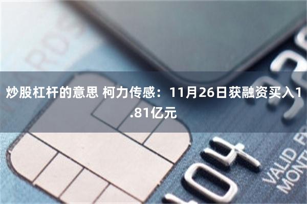 炒股杠杆的意思 柯力传感：11月26日获融资买入1.81亿元