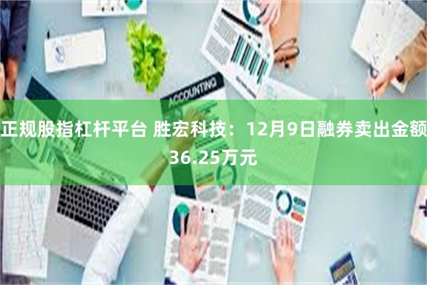 正规股指杠杆平台 胜宏科技：12月9日融券卖出金额36.25万元