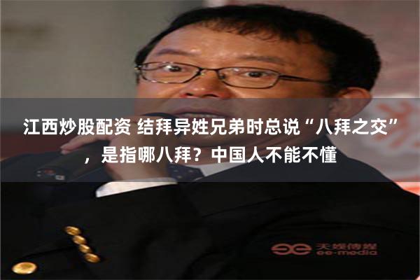 江西炒股配资 结拜异姓兄弟时总说“八拜之交”，是指哪八拜？中国人不能不懂