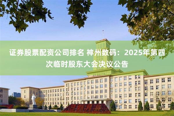 证券股票配资公司排名 神州数码：2025年第四次临时股东大会决议公告