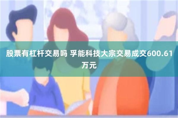 股票有杠杆交易吗 孚能科技大宗交易成交600.61万元