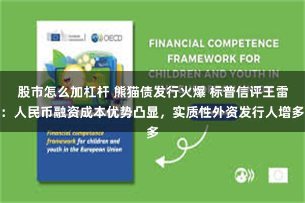 股市怎么加杠杆 熊猫债发行火爆 标普信评王雷：人民币融资成本优势凸显，实质性外资发行人增多