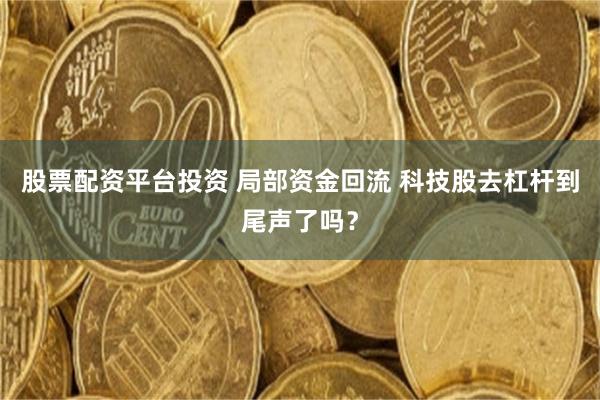股票配资平台投资 局部资金回流 科技股去杠杆到尾声了吗？