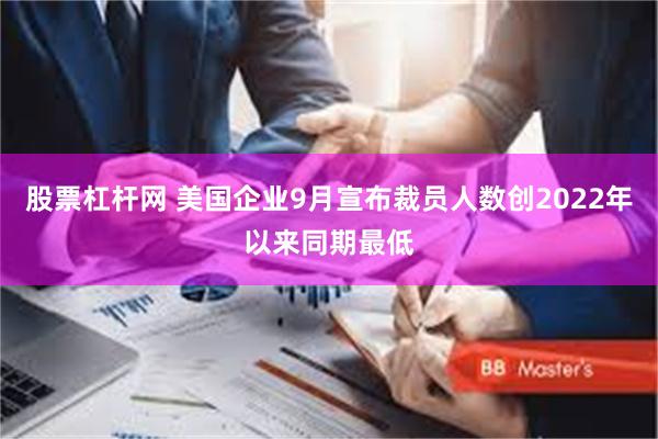 股票杠杆网 美国企业9月宣布裁员人数创2022年以来同期最低